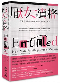 厭女的資&#26684;：父權體制如何形塑出理所當然的不正義？ Entitled: How Male Privilege Hurts Women